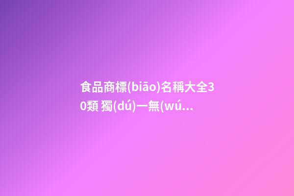 食品商標(biāo)名稱大全30類 獨(dú)一無(wú)二的食品商標(biāo)名字,起名之家-第1張-商標(biāo)起名-玄機(jī)派